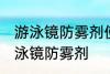 游泳镜防雾剂使用方法 如何正确使用泳镜防雾剂