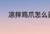 凉拌鸡爪怎么弄 凉拌鸡爪如何弄