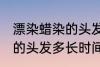 漂染蜡染的头发多久会掉色 漂染蜡染的头发多长时间掉色