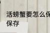 活螃蟹要怎么保存多久 活螃蟹要如何保存