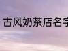 古风奶茶店名字 儒雅有仙气奶茶店名