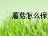 蘑菇怎么保鲜 蘑菇保鲜的方法