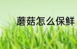蘑菇怎么保鲜 蘑菇保鲜的方法