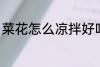 菜花怎么凉拌好吃 怎么凉拌菜花好吃
