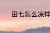 田七怎么凉拌 田七凉拌的方法