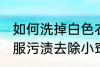 如何洗掉白色衣服上的颜色污渍 白衣服污渍去除小窍门