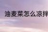 油麦菜怎么凉拌 凉拌油麦菜的方法