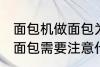 面包机做面包为什么外皮硬 面包机做面包需要注意什么