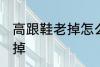 高跟鞋老掉怎么办 如何解决高跟鞋老掉