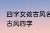 四字女孩古风名字 仙气清冷女子名字古风四字