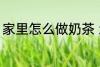 家里怎么做奶茶 怎样简单在家做奶茶