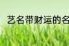 艺名带财运的名字 比较好听的艺名