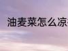 油麦菜怎么凉拌 凉拌油麦菜的方法