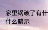 家里锅破了有什么预兆 家里锅破了有什么暗示