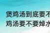 煲鸡汤到底要不要焯水然后炒 制作煲鸡汤要不要焯水