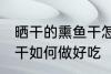 晒干的熏鱼干怎么做好吃 晒干的熏鱼干如何做好吃