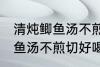 清炖鲫鱼汤不煎切好喝的做法 清炖鲫鱼汤不煎切好喝怎么做