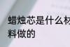 蜡烛芯是什么材料做的 蜡烛芯是啥材料做的