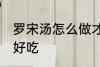 罗宋汤怎么做才好吃 罗宋汤如何做才好吃