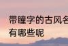 带瞳字的古风名字 带瞳字的古风名字有哪些呢