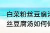 白菜粉丝豆腐汤怎么做才好吃 白菜粉丝豆腐汤如何做才好吃