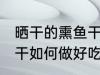晒干的熏鱼干怎么做好吃 晒干的熏鱼干如何做好吃