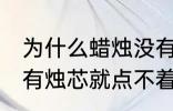 为什么蜡烛没有烛芯就点不着 蜡烛没有烛芯就点不着是什么原因