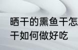 晒干的熏鱼干怎么做好吃 晒干的熏鱼干如何做好吃