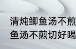 清炖鲫鱼汤不煎切好喝的做法 清炖鲫鱼汤不煎切好喝怎么做