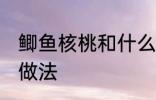 鲫鱼核桃和什么煲汤好啊 鲫鱼核桃汤做法