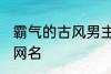 霸气的古风男主名字 适合男生的古风网名