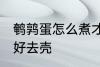 鹌鹑蛋怎么煮才好去壳 如何煮鹌鹑蛋好去壳