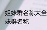 姐妹群名称大全温馨 幸福又温馨的姐妹群名称