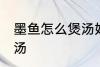墨鱼怎么煲汤好喝 滋阴养血墨鱼排骨汤