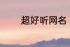 超好听网名 比较好听的网名