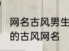 网名古风男生霸气冷酷好听 比较好听的古风网名