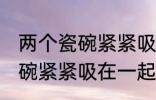 两个瓷碗紧紧吸在一起怎么办 两个瓷碗紧紧吸在一起的解决方法