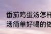 番茄鸡蛋汤怎样做才好喝啊 番茄鸡蛋汤简单好喝的做法