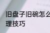 旧盘子旧碗怎么处理 旧盘子旧碗的处理技巧
