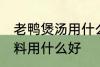 老鸭煲汤用什么调料好 老鸭煲汤的调料用什么好