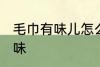 毛巾有味儿怎么去除 如何去除毛巾异味