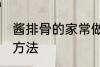 酱排骨的家常做法大全 酱排骨的烹饪方法