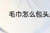 毛巾怎么包头发 毛巾如何包头发