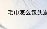 毛巾怎么包头发 毛巾如何包头发