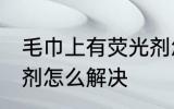 毛巾上有荧光剂怎么办 毛巾上有荧光剂怎么解决