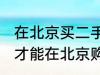 在北京买二手房需要什么条件 怎么样才能在北京购买二手房