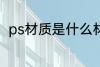 ps材质是什么材料 ps材质相关介绍
