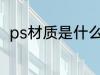 ps材质是什么材料 ps材质相关介绍
