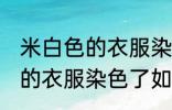 米白色的衣服染色了怎么处理 米白色的衣服染色了如何处理