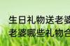 生日礼物送老婆什么好呢 生日礼物送老婆哪些礼物合适